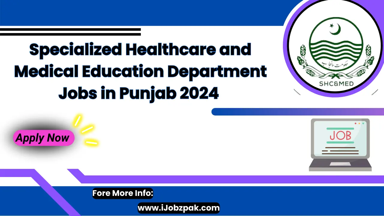 Specialized Healthcare and Medical Education Department Jobs in Punjab 2024 Apply Now